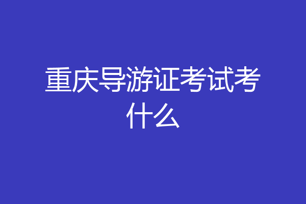 重庆导游证考试考什么