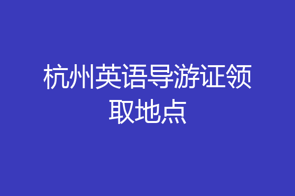 杭州英语导游证领取地点