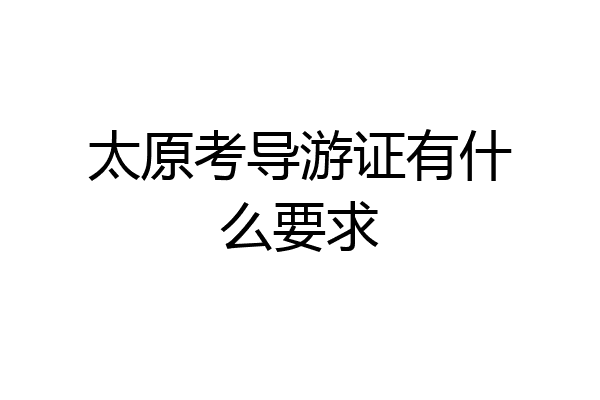 太原考导游证有什么要求