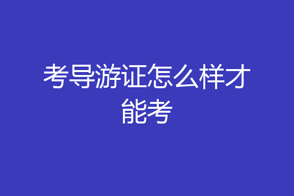 考导游证怎么样才能考
