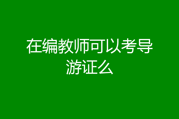 在编教师可以考导游证么