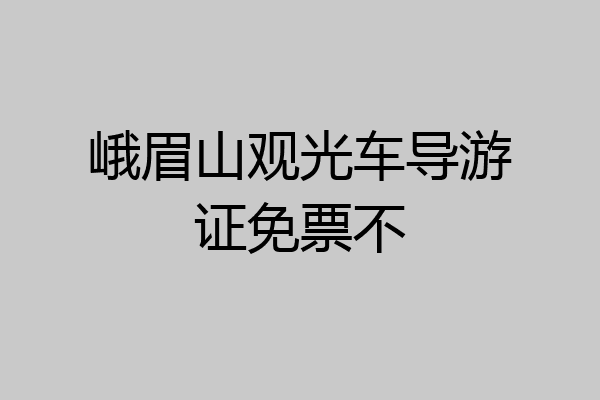 峨眉山观光车导游证免票不