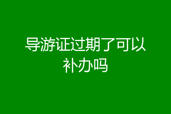 导游证过期了可以补办吗