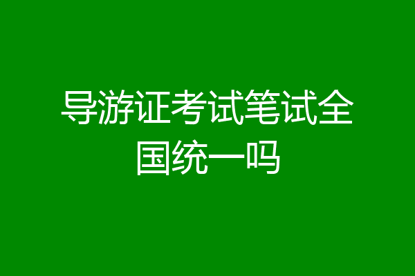 导游证考试笔试全国统一吗