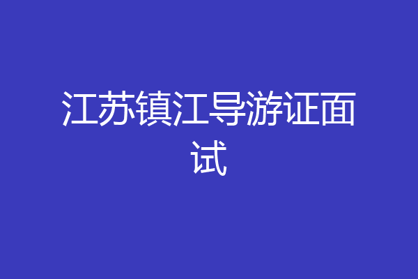 江苏镇江导游证面试