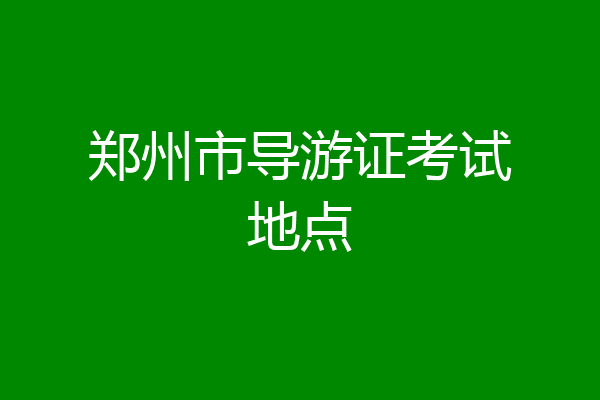 郑州市导游证考试地点