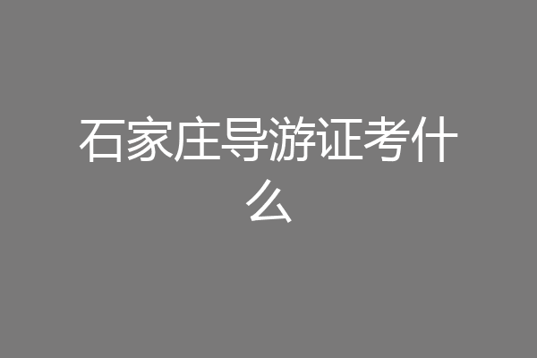石家庄导游证考什么