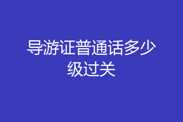 导游证普通话多少级过关
