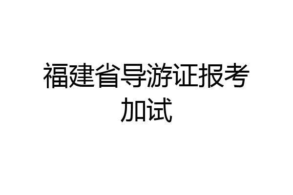 福建省导游证报考加试