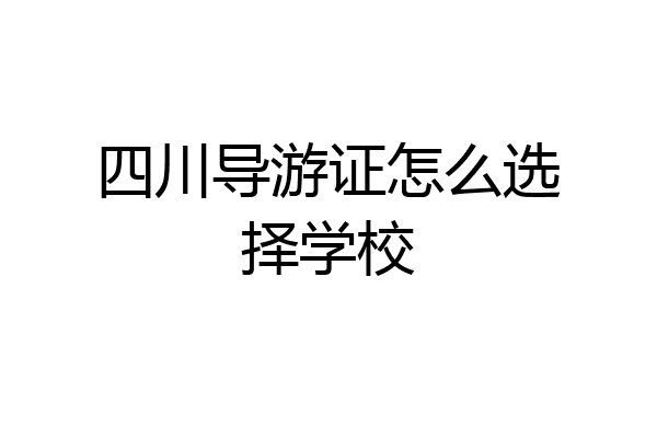 四川导游证怎么选择学校
