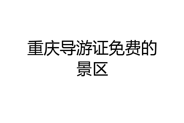 重庆导游证免费的景区