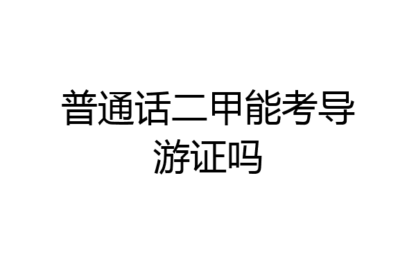 普通话二甲能考导游证吗