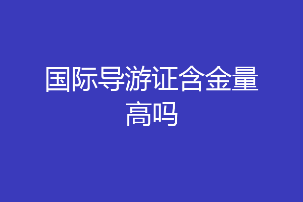 国际导游证含金量高吗