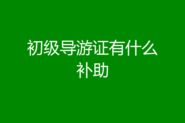 初级导游证有什么补助
