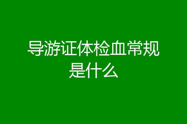 导游证体检血常规是什么