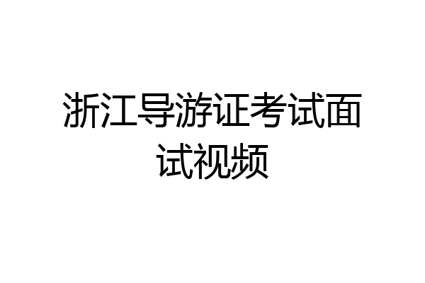 浙江导游证考试面试视频
