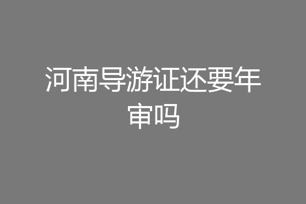 河南导游证还要年审吗