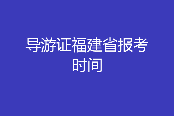 导游证福建省报考时间