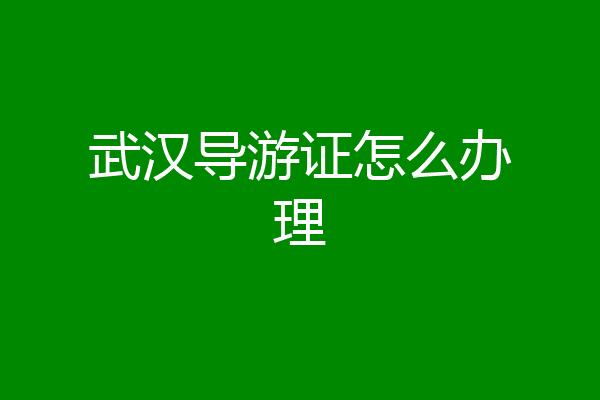 武汉导游证怎么办理
