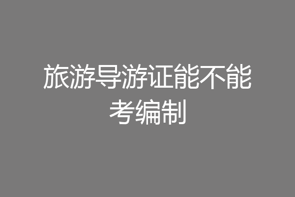 旅游导游证能不能考编制