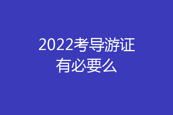 2022考导游证有必要么