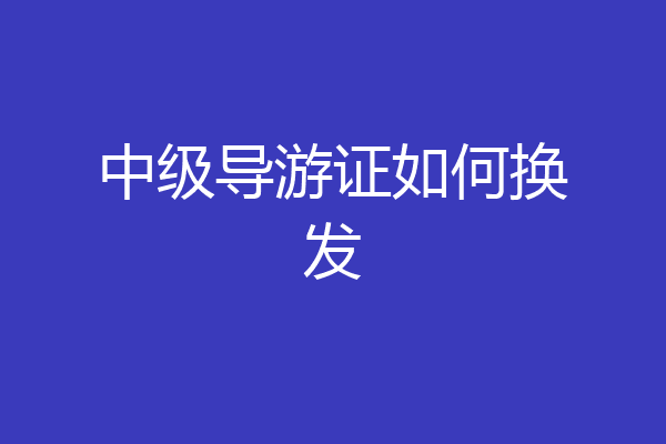 中级导游证如何换发
