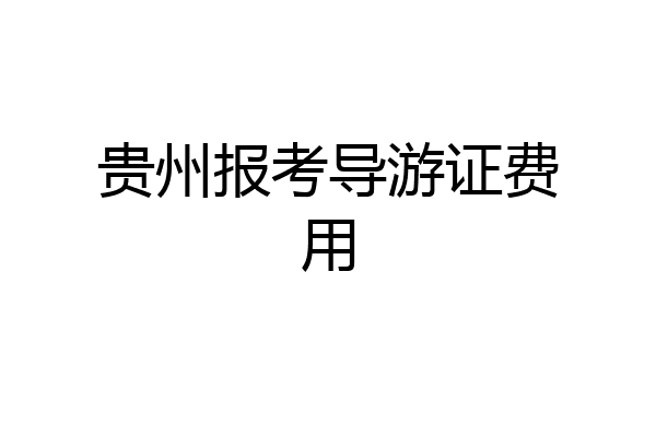 贵州报考导游证费用