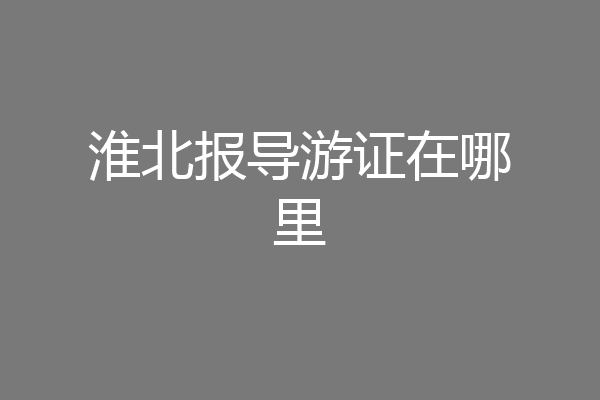 淮北报导游证在哪里