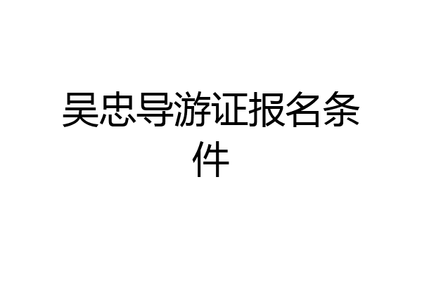 吴忠导游证报名条件