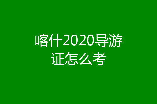 喀什2020导游证怎么考