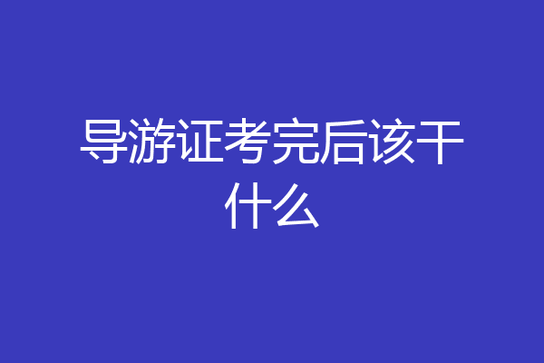 导游证考完后该干什么