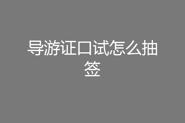 导游证口试怎么抽签