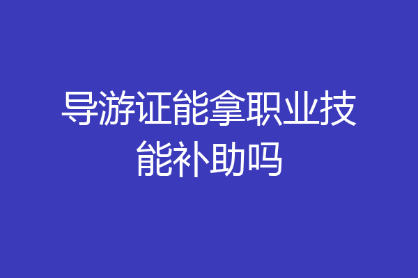 导游证能拿职业技能补助吗