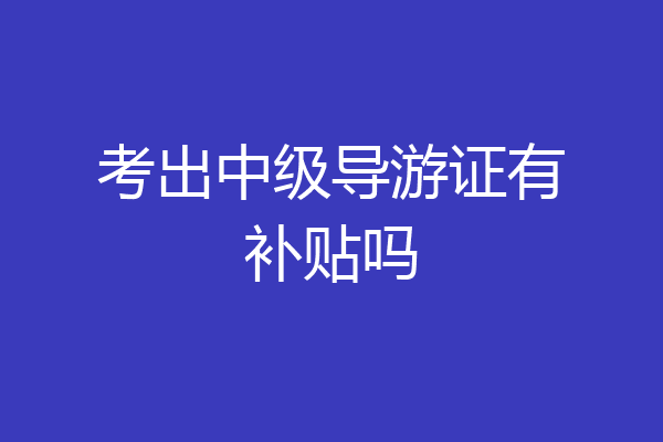 考出中级导游证有补贴吗
