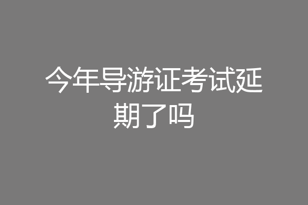 今年导游证考试延期了吗