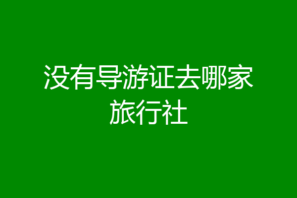 没有导游证去哪家旅行社