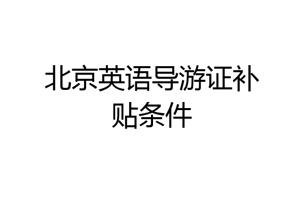 北京英语导游证补贴条件