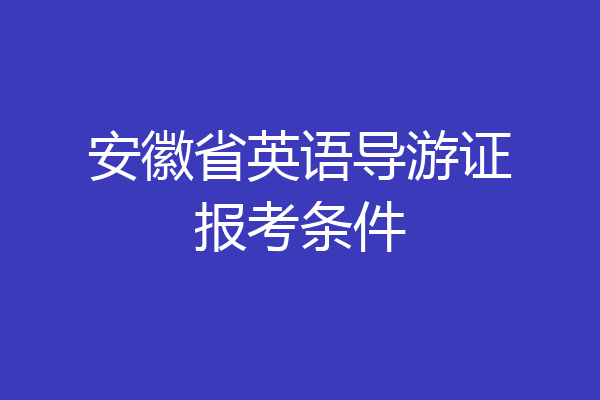 安徽省英语导游证报考条件