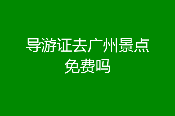 导游证去广州景点免费吗