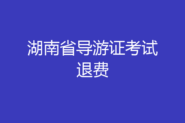 湖南省导游证考试退费