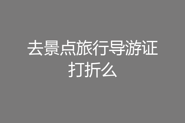 去景点旅行导游证打折么