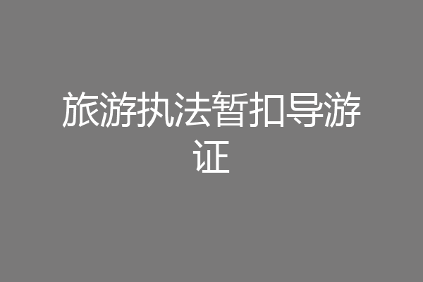 旅游执法暂扣导游证