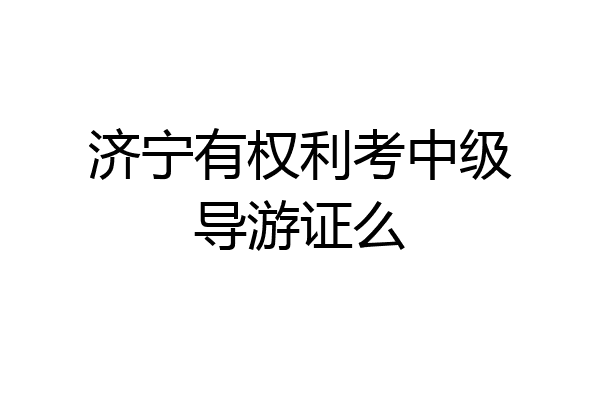 济宁有权利考中级导游证么