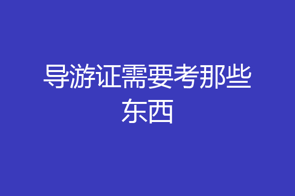 导游证需要考那些东西