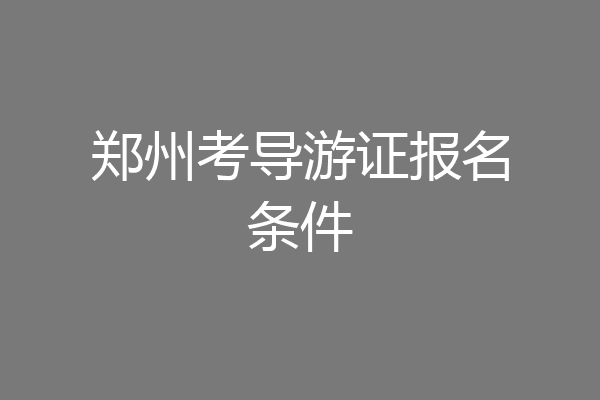 郑州考导游证报名条件