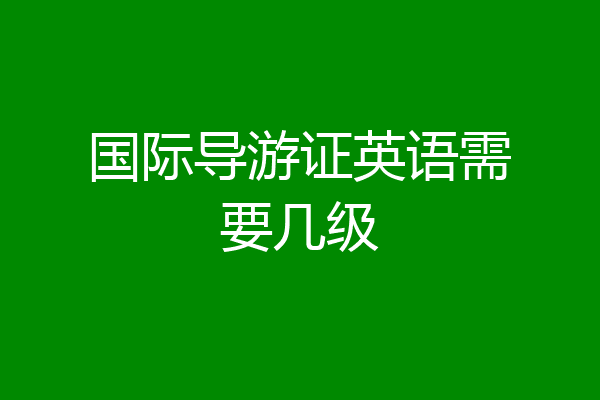 国际导游证英语需要几级