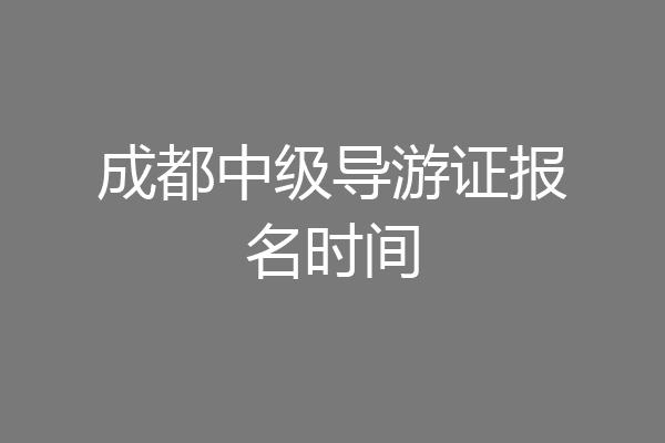 成都中级导游证报名时间