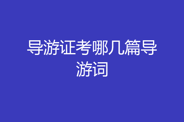 导游证考哪几篇导游词