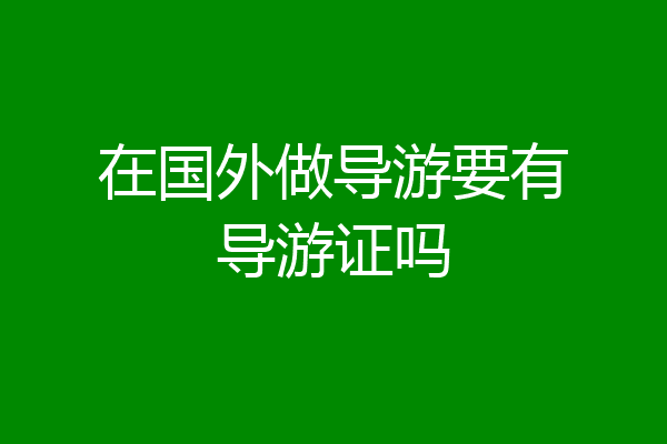 在国外做导游要有导游证吗