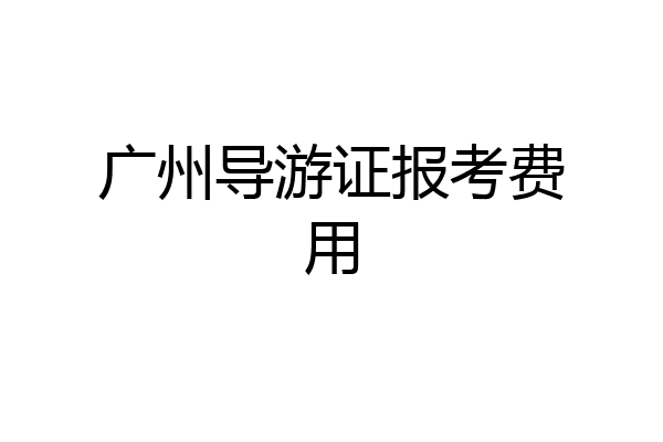 广州导游证报考费用